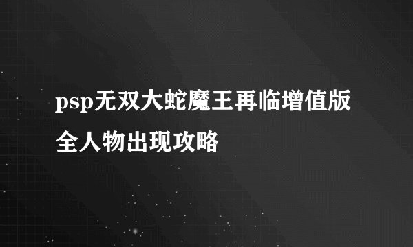 psp无双大蛇魔王再临增值版全人物出现攻略