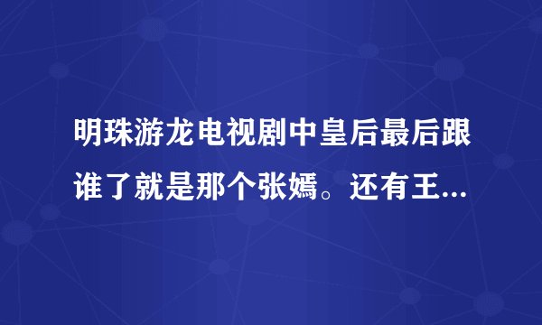 明珠游龙电视剧中皇后最后跟谁了就是那个张嫣。还有王安死了吗？楚楚是好人么？