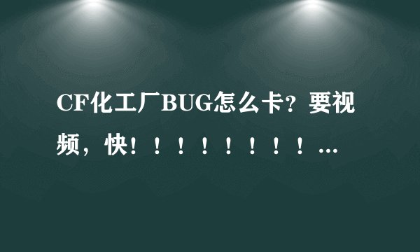 CF化工厂BUG怎么卡？要视频，快！！！！！！！！！！！！！！！！！！！！！！！！！！！！！！！！！！！