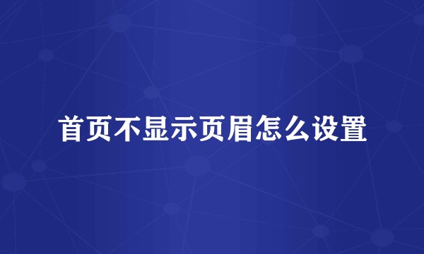 首页不显示页眉怎么设置