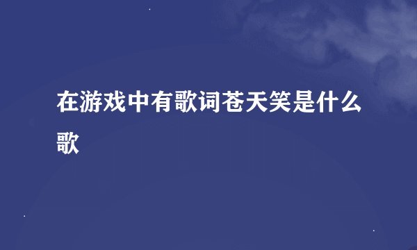在游戏中有歌词苍天笑是什么歌