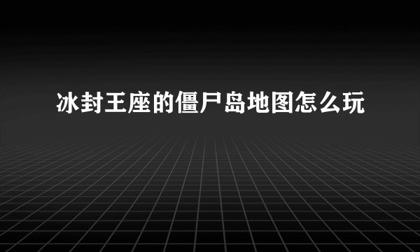 冰封王座的僵尸岛地图怎么玩