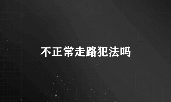 不正常走路犯法吗