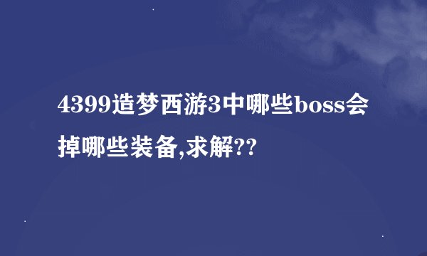 4399造梦西游3中哪些boss会掉哪些装备,求解??