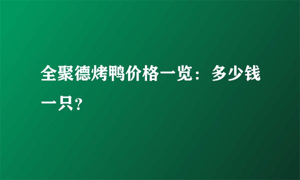 全聚德烤鸭价格一览：多少钱一只？