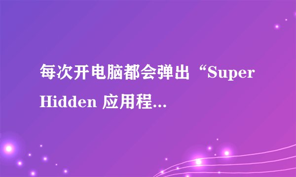 每次开电脑都会弹出“SuperHidden 应用程序 已停止工作” 如何解决·？
