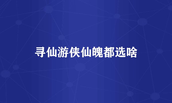 寻仙游侠仙魄都选啥