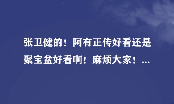 张卫健的！阿有正传好看还是聚宝盆好看啊！麻烦大家！说下！谢谢