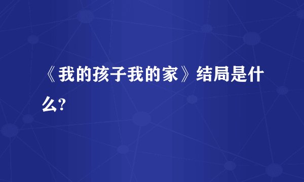 《我的孩子我的家》结局是什么?