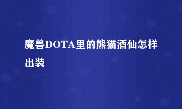 魔兽DOTA里的熊猫酒仙怎样出装