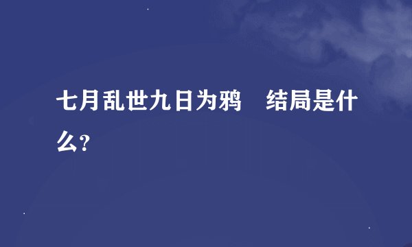 七月乱世九日为鸦 结局是什么？