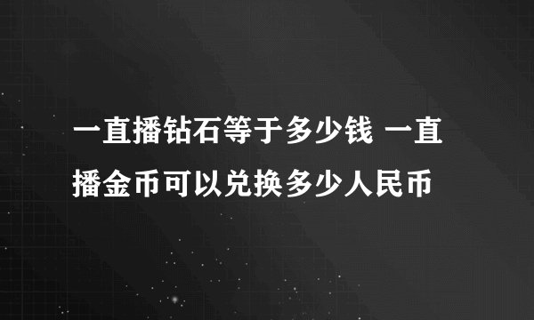 一直播钻石等于多少钱 一直播金币可以兑换多少人民币