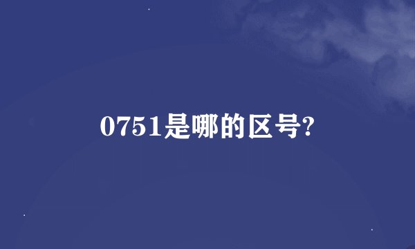 0751是哪的区号?