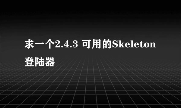 求一个2.4.3 可用的Skeleton 登陆器