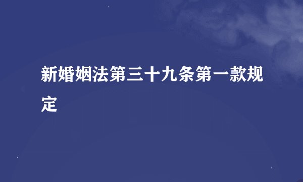新婚姻法第三十九条第一款规定