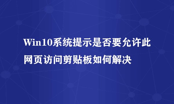 Win10系统提示是否要允许此网页访问剪贴板如何解决