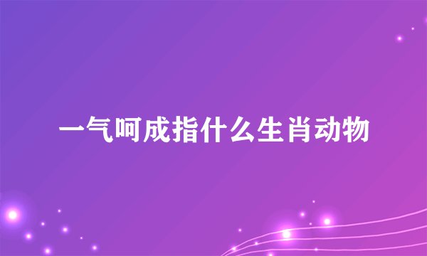 一气呵成指什么生肖动物