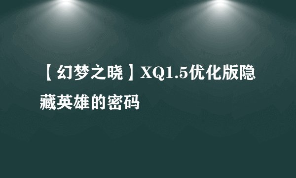 【幻梦之晓】XQ1.5优化版隐藏英雄的密码