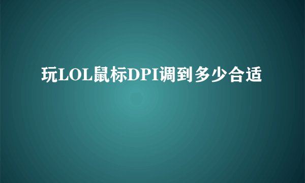 玩LOL鼠标DPI调到多少合适