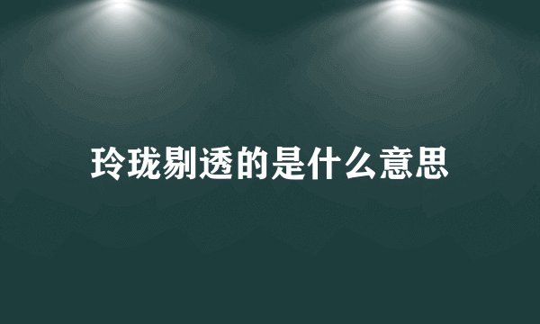 玲珑剔透的是什么意思