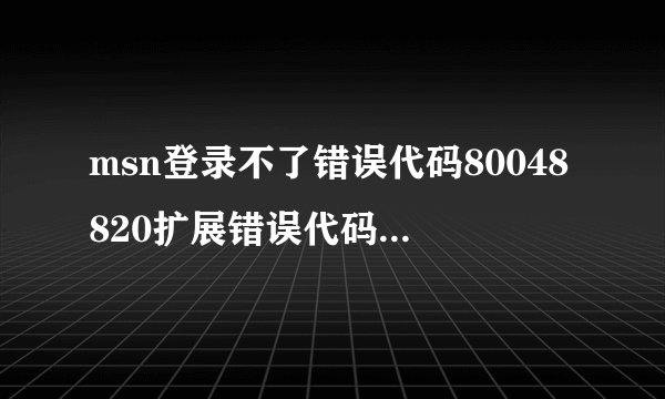 msn登录不了错误代码80048820扩展错误代码 80048412