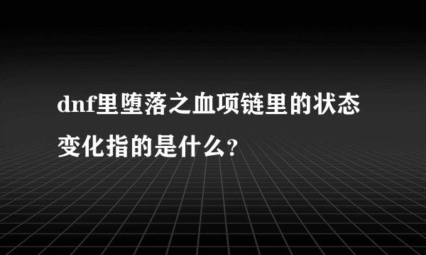 dnf里堕落之血项链里的状态变化指的是什么？