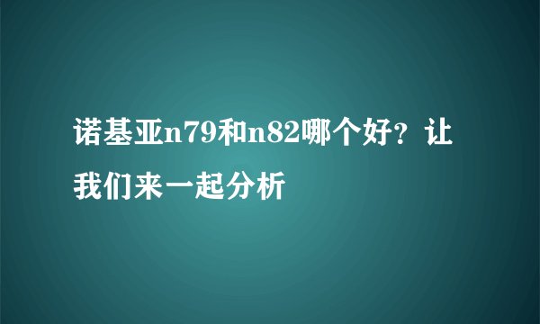 诺基亚n79和n82哪个好？让我们来一起分析