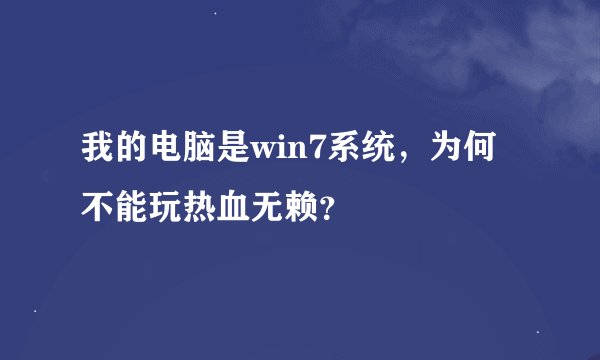 我的电脑是win7系统，为何不能玩热血无赖？