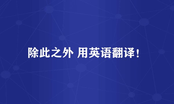 除此之外 用英语翻译！