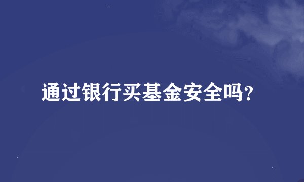 通过银行买基金安全吗？