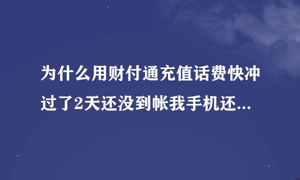为什么用财付通充值话费快冲过了2天还没到帐我手机还是停机搞什么啊