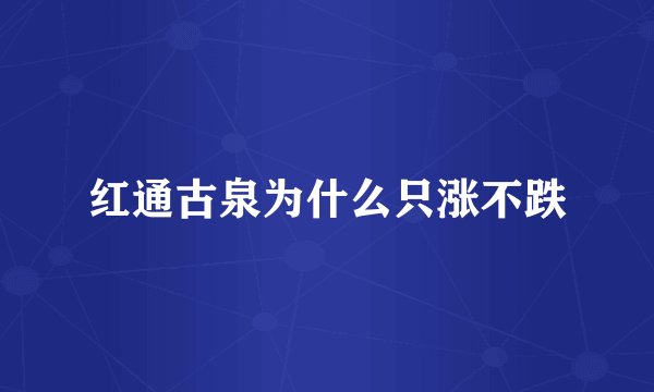 红通古泉为什么只涨不跌
