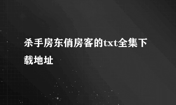 杀手房东俏房客的txt全集下载地址