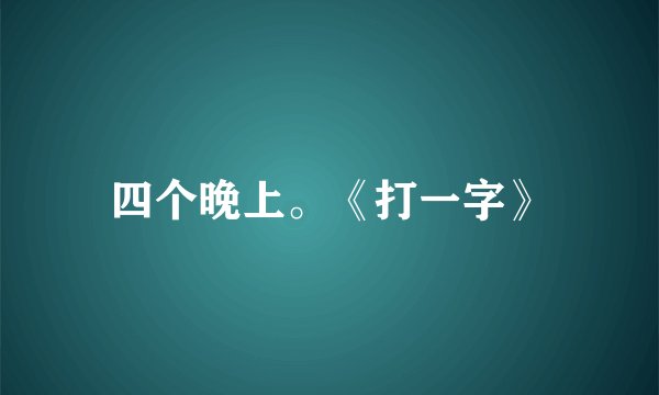 四个晚上。《打一字》