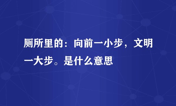 厕所里的：向前一小步，文明一大步。是什么意思