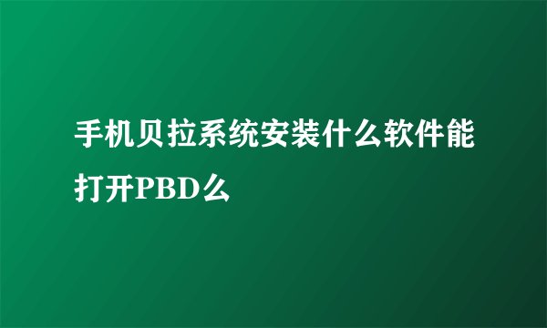 手机贝拉系统安装什么软件能打开PBD么