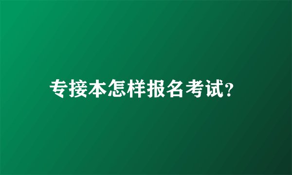 专接本怎样报名考试？