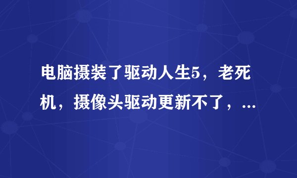 电脑摄装了驱动人生5，老死机，摄像头驱动更新不了，联想B450