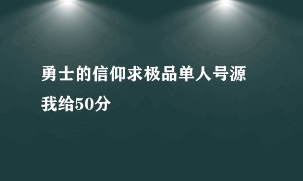 勇士的信仰求极品单人号源 我给50分