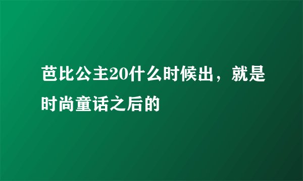 芭比公主20什么时候出，就是时尚童话之后的