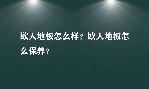欧人地板怎么样？欧人地板怎么保养？