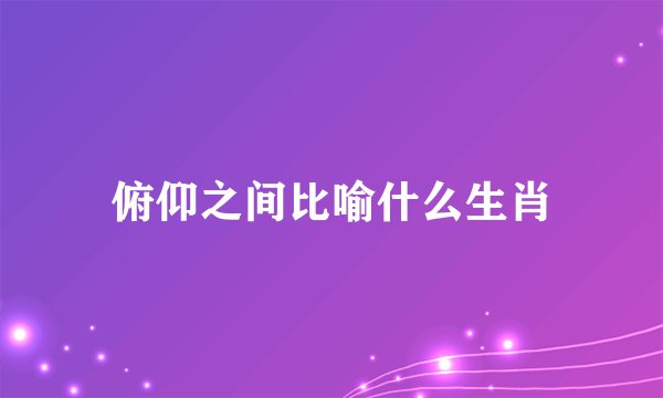 俯仰之间比喻什么生肖