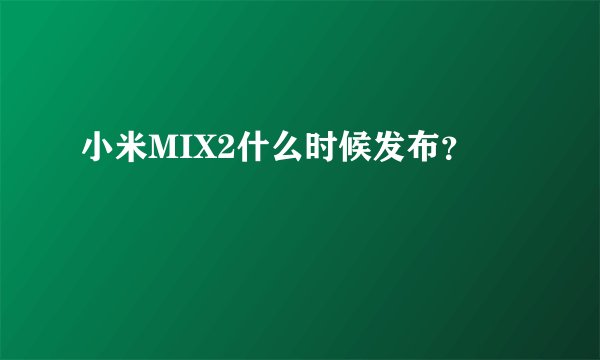 小米MIX2什么时候发布？