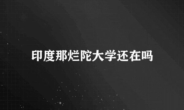 印度那烂陀大学还在吗