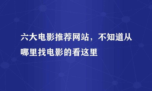 六大电影推荐网站，不知道从哪里找电影的看这里