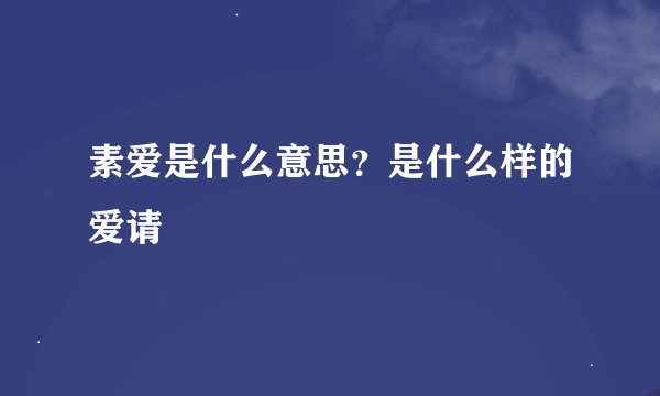 素爱是什么意思？是什么样的爱请