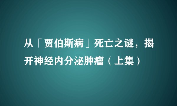 从「贾伯斯病」死亡之谜，揭开神经内分泌肿瘤（上集）