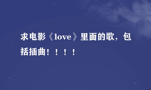 求电影《love》里面的歌，包括插曲！！！！