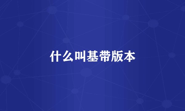什么叫基带版本