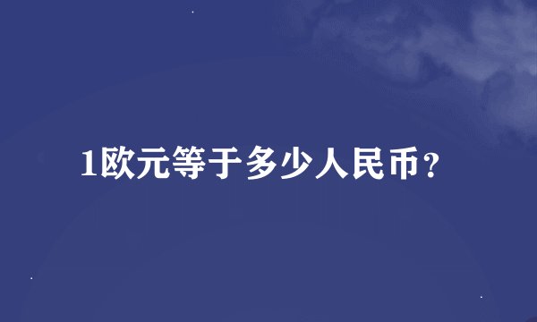 1欧元等于多少人民币？